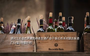 请问江苏蓝色典藏的绵柔型酒产自于宿迁市洋河镇古泉酒厂52度500毫升的