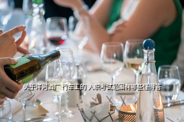 关于洋河酒厂 行车工的 入职考试范围有哪些懂得答