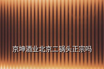 京坤酒业北京二锅头正宗吗