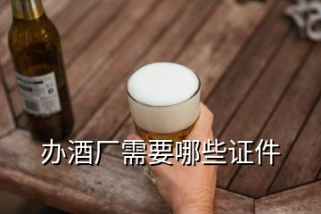 办酒厂需要哪些证件