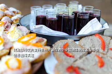 财政部称优先支持贵州开展白酒企业营销体制改革有哪些信息值得关注