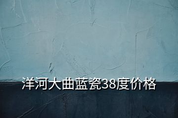 洋河大曲蓝瓷38度价格