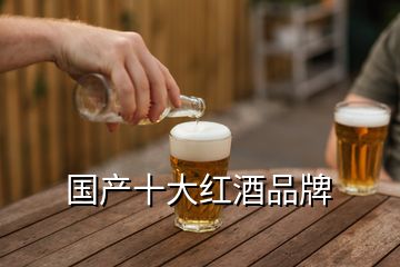 国产十大红酒品牌