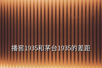 播窖1935和茅台1935的差距