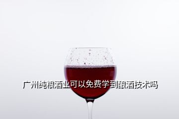 广州纯粮酒业可以免费学到酿酒技术吗