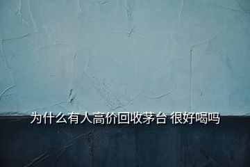 为什么有人高价回收茅台 很好喝吗