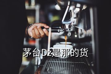 茅台Dz是那的货