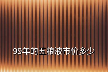 99年的五粮液市价多少