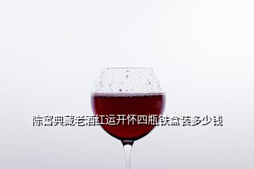 陈窖典藏老酒红运开怀四瓶铁盒装多少钱