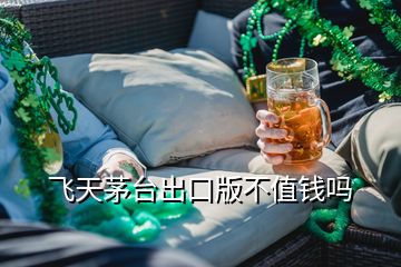 飞天茅台出口版不值钱吗