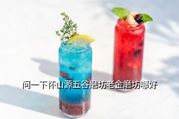 问一下怀山源五谷磨坊老金磨坊哪好