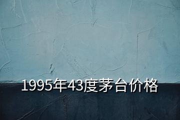 1995年43度茅台价格