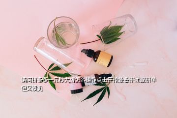 请问拼多多一元秒大牌怎么操作点击开抢处要拼团或拼单但又没见