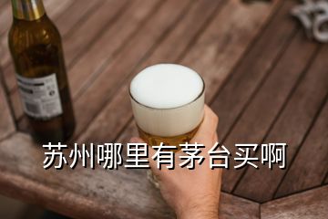 苏州哪里有茅台买啊