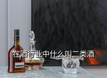 在酒行业中什么叫二类酒