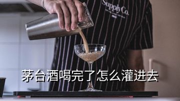 茅台酒喝完了怎么灌进去