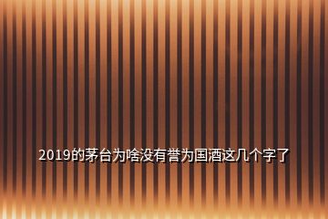 2019的茅台为啥没有誉为国酒这几个字了