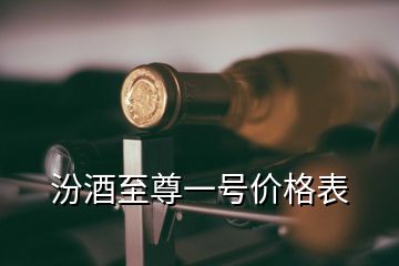 汾酒至尊一号价格表