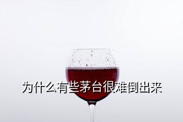 为什么有些茅台很难倒出来