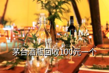 茅台酒瓶回收100元一个