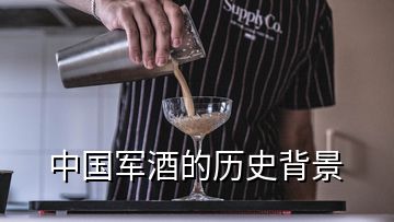 中国军酒的历史背景