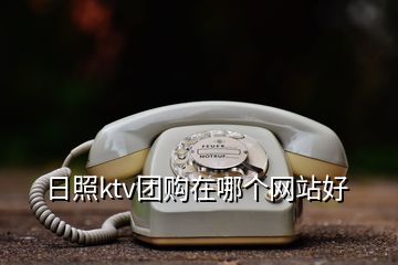 日照ktv团购在哪个网站好