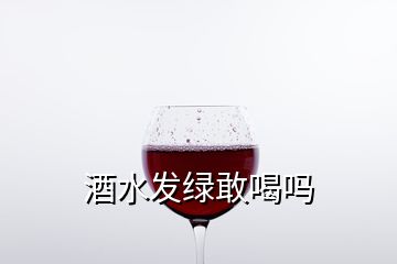 酒水发绿敢喝吗