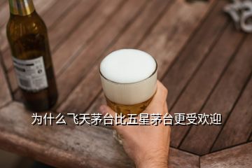 为什么飞天茅台比五星茅台更受欢迎