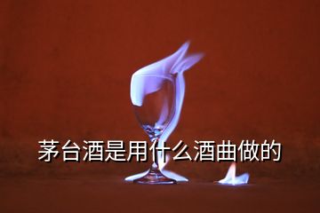 茅台酒是用什么酒曲做的