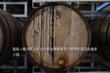 我有一瓶76年人民公社茅台酒酱香型53度想知道现在值多少钱