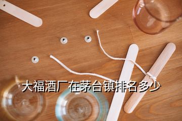 大福酒厂在茅台镇排名多少