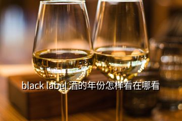 black label 酒的年份怎样看在哪看