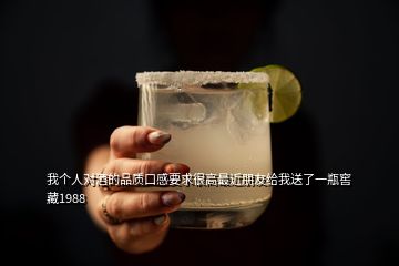 我个人对酒的品质口感要求很高最近朋友给我送了一瓶窖藏1988