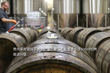 贵州茅台镇锦华酒业50度珍藏品礼盒值多少钱500ml的两瓶请问值