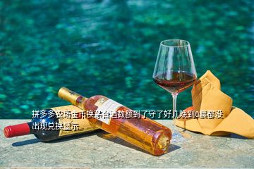 拼多多农场金币换茅台酒数额到了守了好几晚到0晨都没出现兑换显示