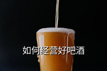 如何经营好吧酒