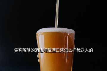 集客醇酿的酒糟埋藏酒口感怎么样我送人的