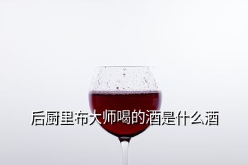 后厨里布大师喝的酒是什么酒