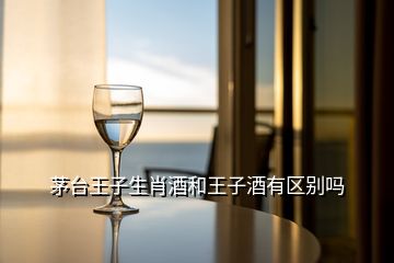 茅台王子生肖酒和王子酒有区别吗