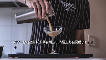 喝了一瓶红酒半杯多茅台后意识清醒走路会晃睡了1个半小