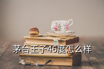 茅台王子46度怎么样