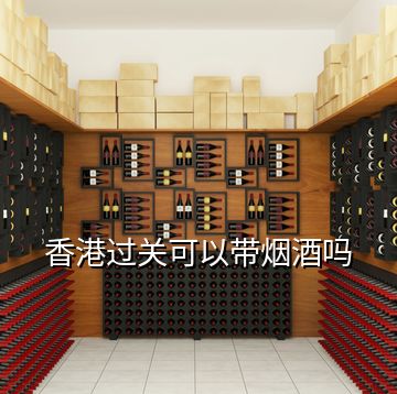 香港过关可以带烟酒吗