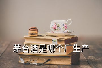 茅台酒是哪个厂生产