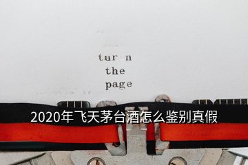 2020年飞天茅台酒怎么鉴别真假