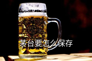 茅台要怎么保存