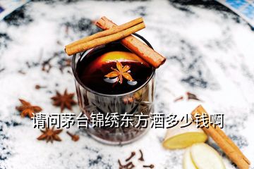 请问茅台锦绣东方酒多少钱啊