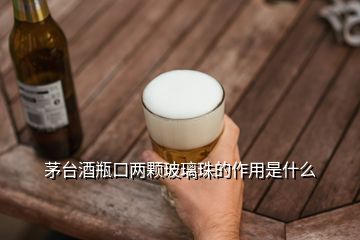 茅台酒瓶口两颗玻璃珠的作用是什么