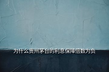 为什么贵州茅台的利息保障倍数为负