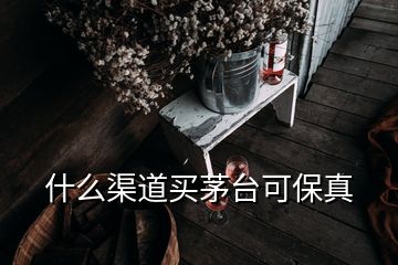 什么渠道买茅台可保真