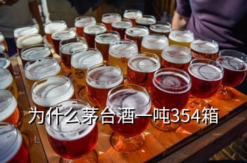 为什么茅台酒一吨354箱